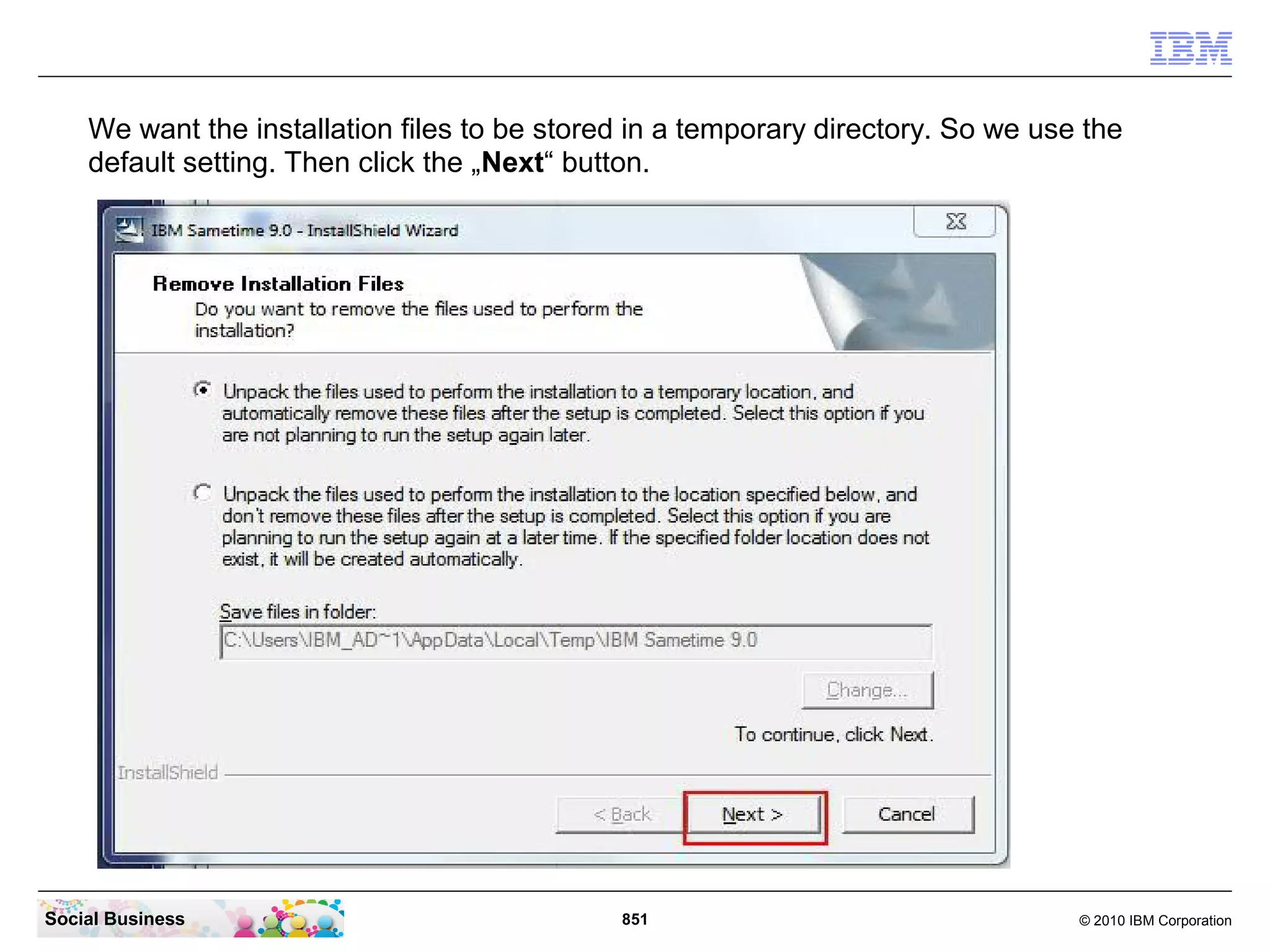We want the installation files to be stored in a temporary directory. So we use the
default setting. Then click the „Next“ button.

Social Business

851

© 2010 IBM Corporation

 