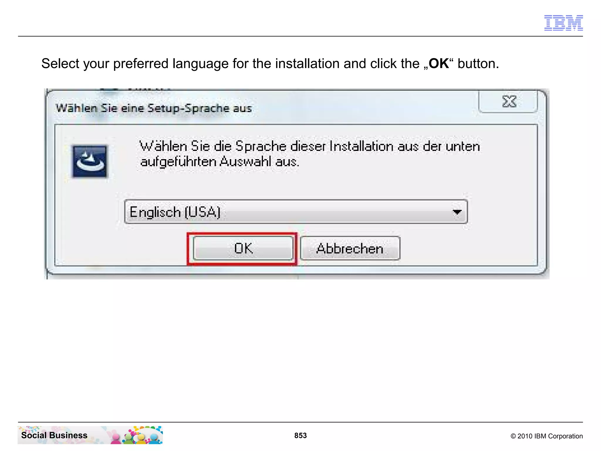 Select your preferred language for the installation and click the „OK“ button.

Social Business

853

© 2010 IBM Corporation

 