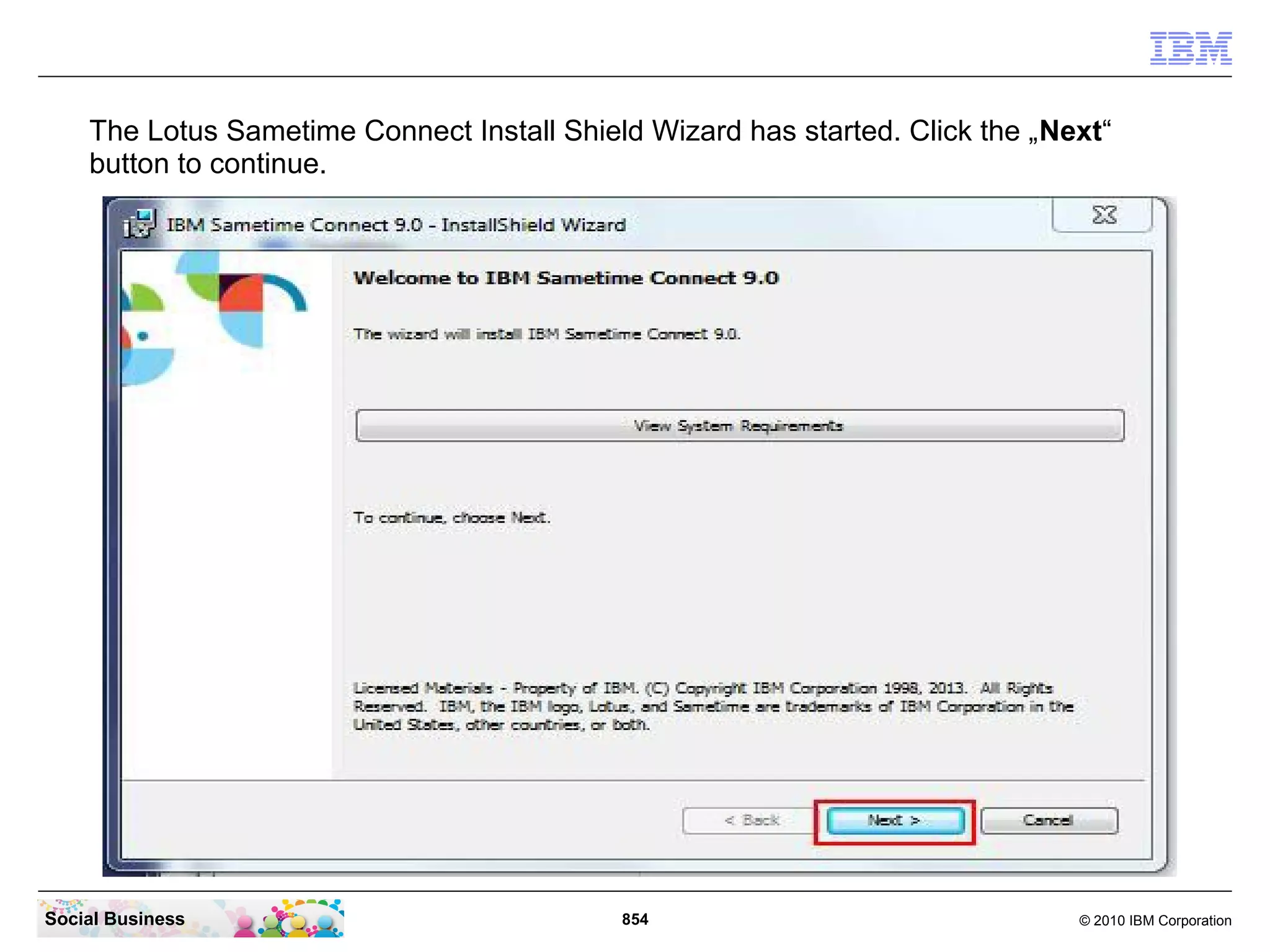The Lotus Sametime Connect Install Shield Wizard has started. Click the „Next“
button to continue.

Social Business

854

© 2010 IBM Corporation

 