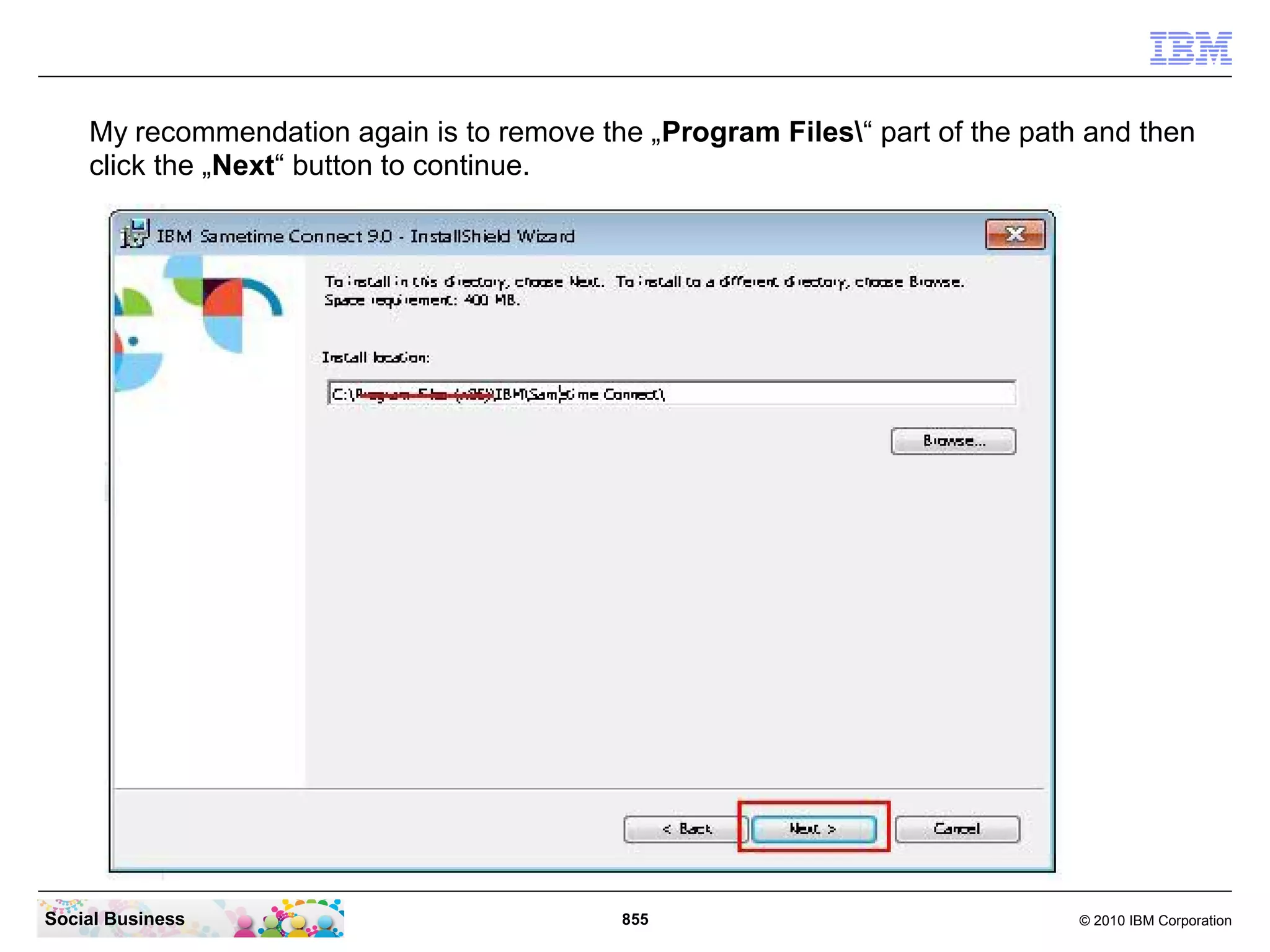 My recommendation again is to remove the „Program Files“ part of the path and then
click the „Next“ button to continue.

Social Business

855

© 2010 IBM Corporation

 