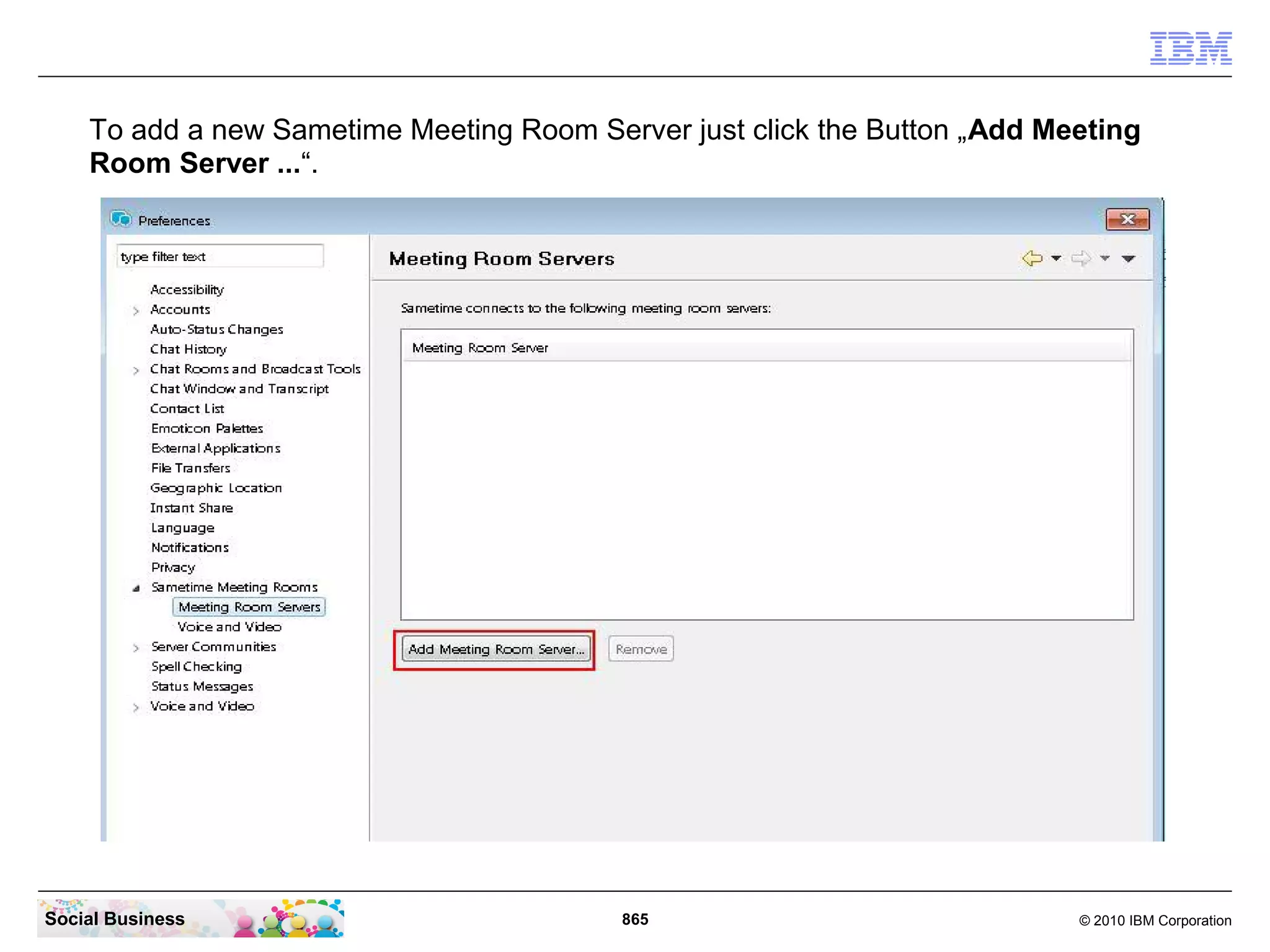 To add a new Sametime Meeting Room Server just click the Button „Add Meeting
Room Server ...“.

Social Business

865

© 2010 IBM Corporation

 