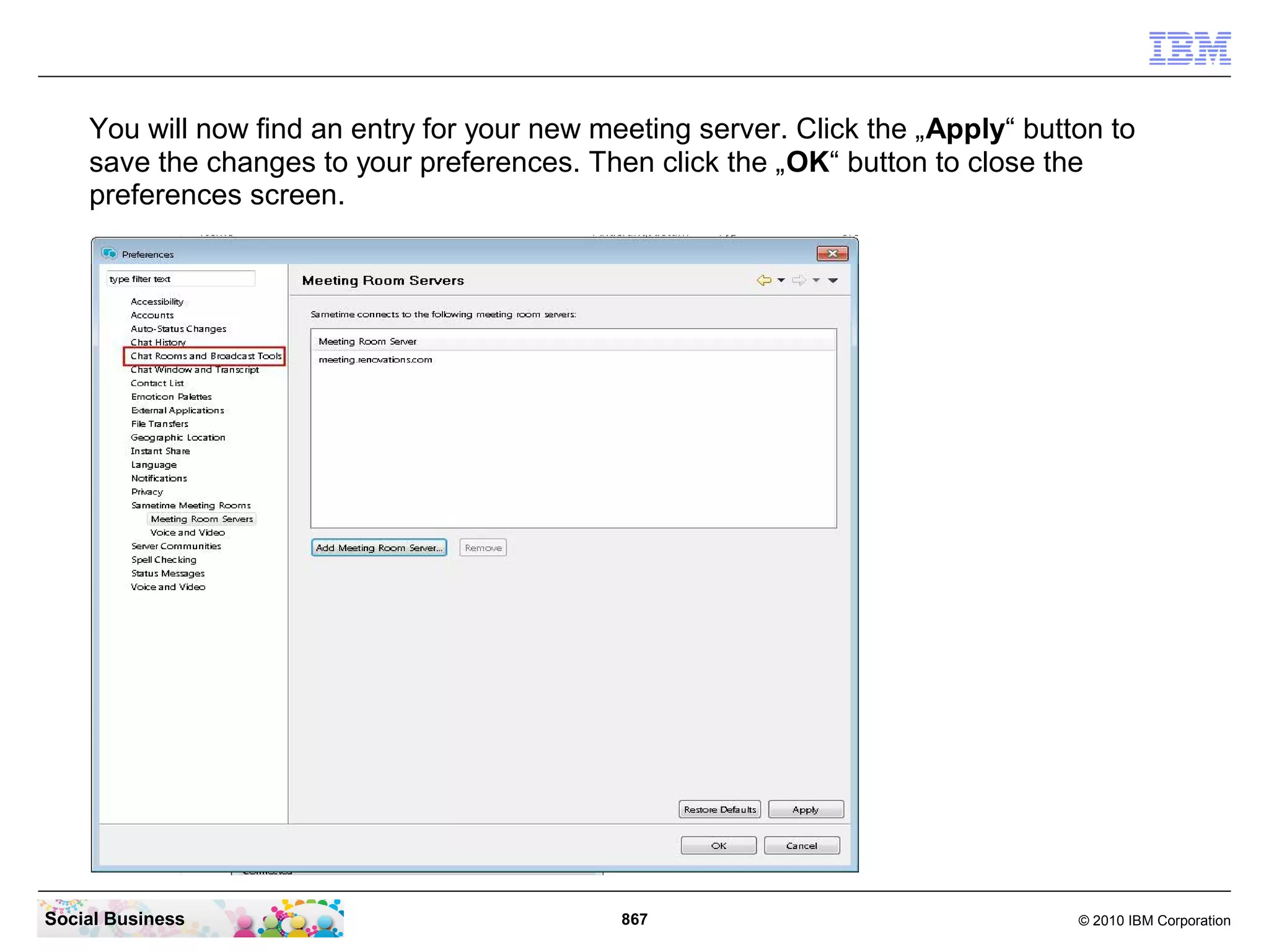 You will now find an entry for your new meeting server. Click the „Apply“ button to
save the changes to your preferences. Then click the „OK“ button to close the
preferences screen.

Social Business

867

© 2010 IBM Corporation

 