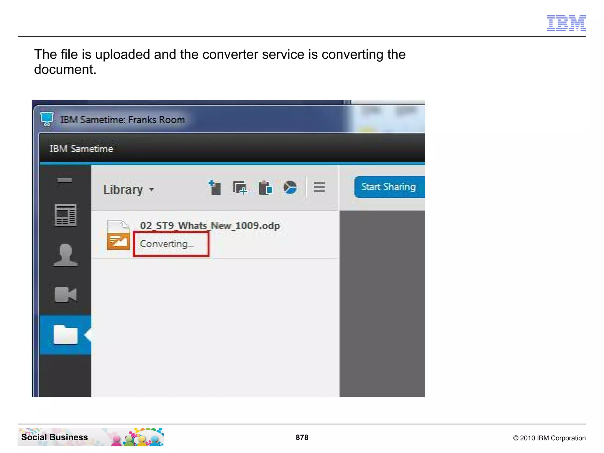 The file is uploaded and the converter service is converting the
document.

Social Business

878

© 2010 IBM Corporation

 