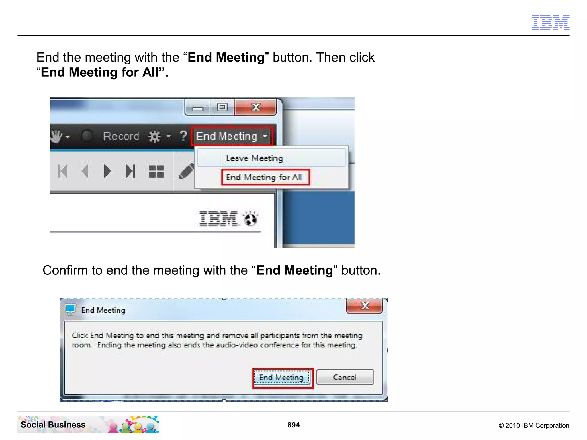 End the meeting with the “End Meeting” button. Then click
“End Meeting for All”.

Confirm to end the meeting with the “End Meeting” button.

Social Business

894

© 2010 IBM Corporation

 