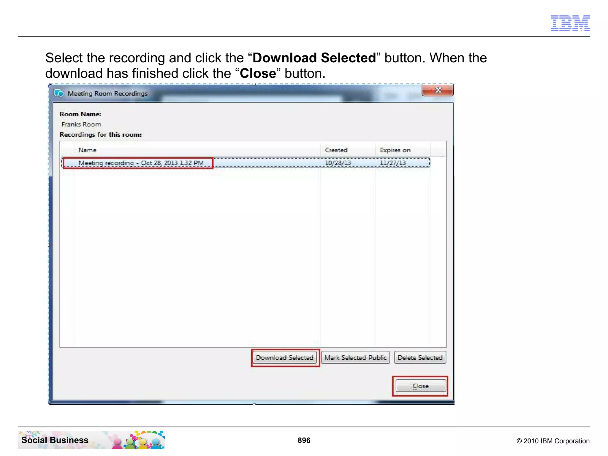 Select the recording and click the “Download Selected” button. When the
download has finished click the “Close” button.

Social Business

896

© 2010 IBM Corporation

 