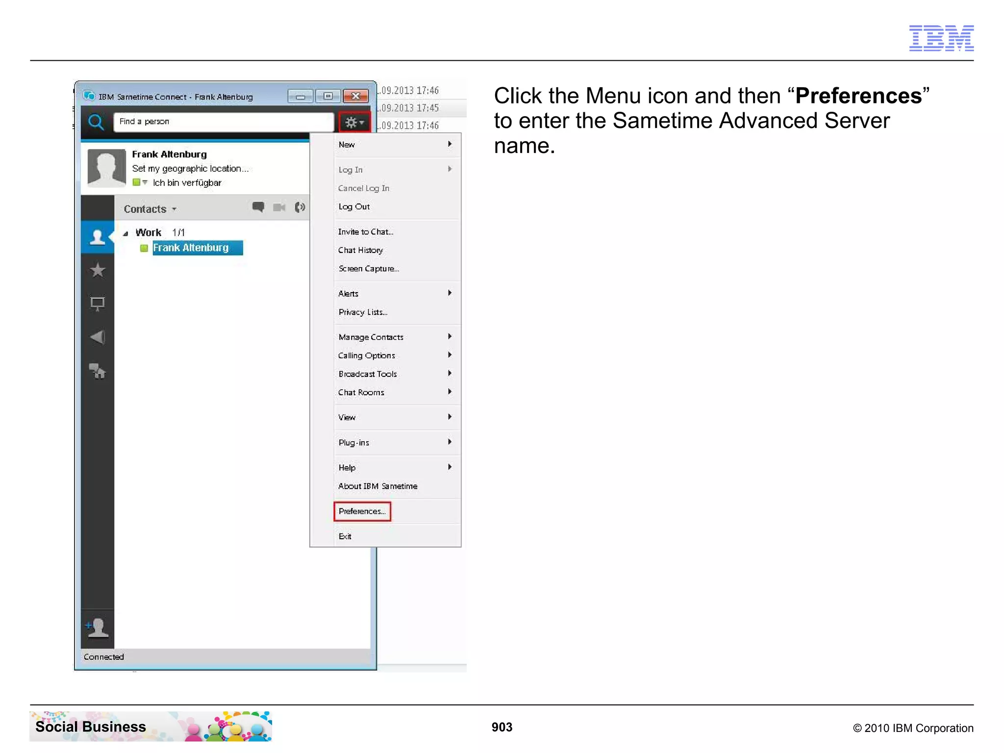 Click the Menu icon and then “Preferences”
to enter the Sametime Advanced Server
name.

Social Business

903

© 2010 IBM Corporation

 
