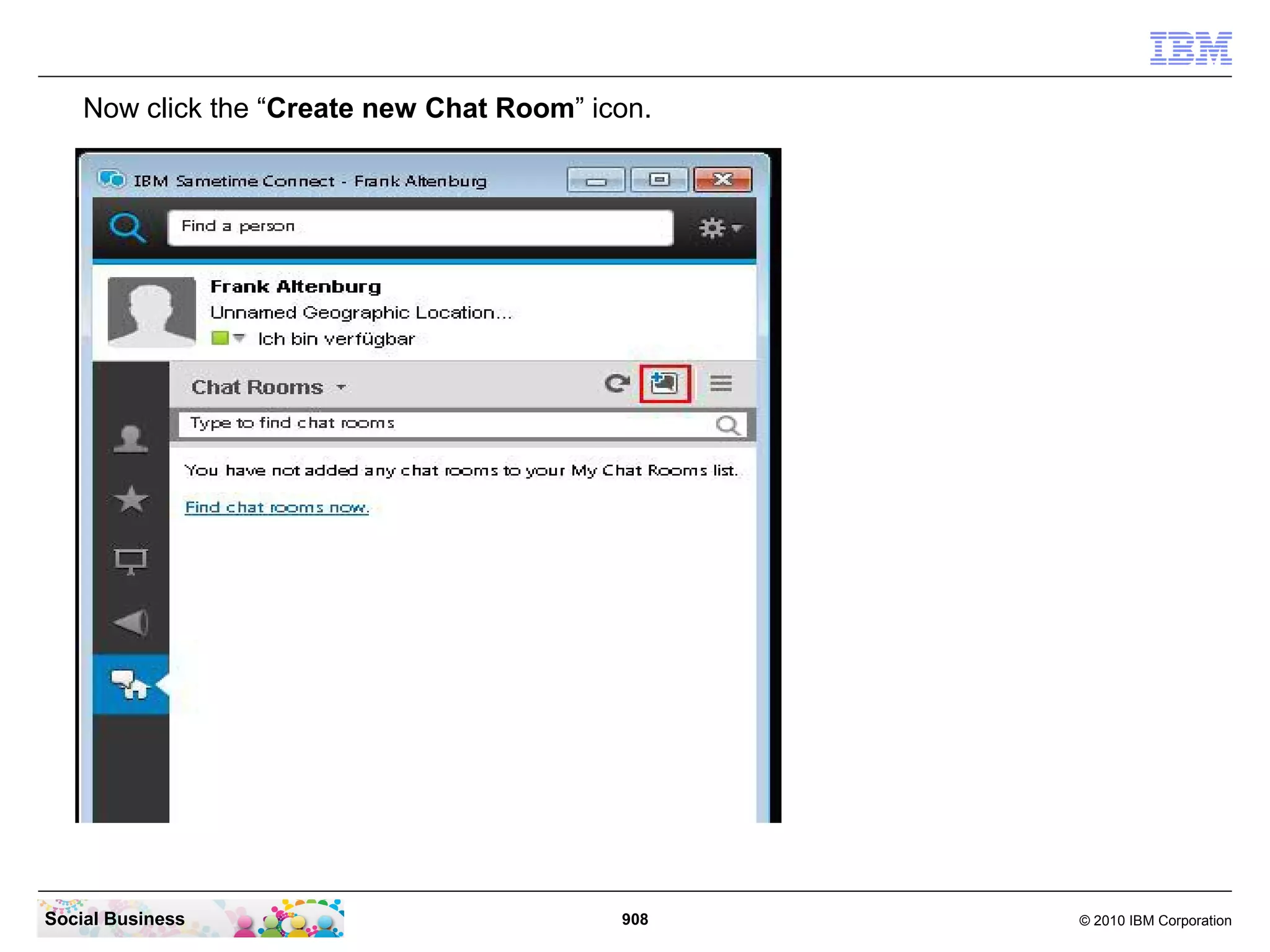 Now click the “Create new Chat Room” icon.

Social Business

908

© 2010 IBM Corporation

 