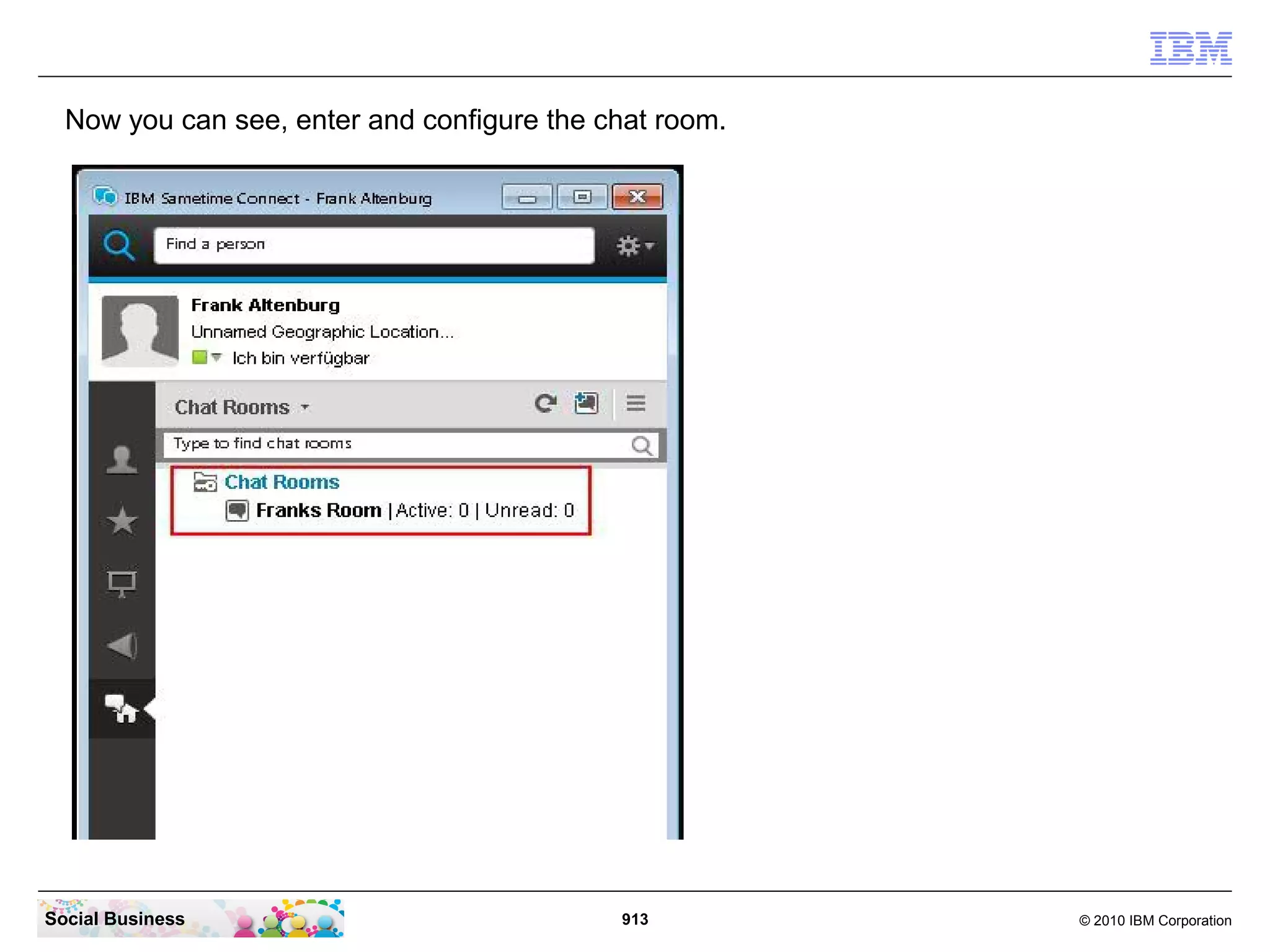 Now you can see, enter and configure the chat room.

Social Business

913

© 2010 IBM Corporation

 