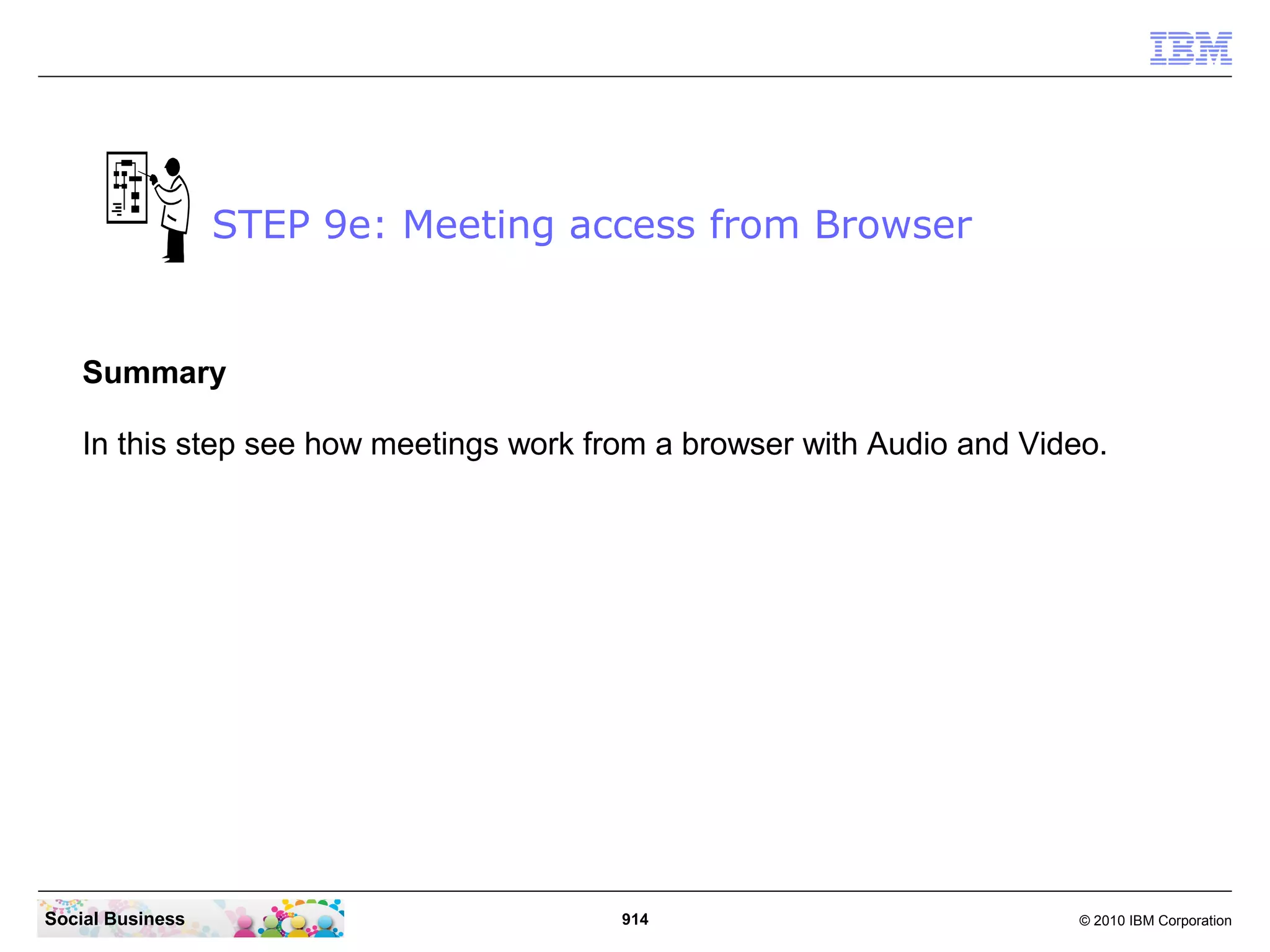 STEP 9e: Meeting access from Browser

Summary
In this step see how meetings work from a browser with Audio and Video.

Social Business

914

© 2010 IBM Corporation

 