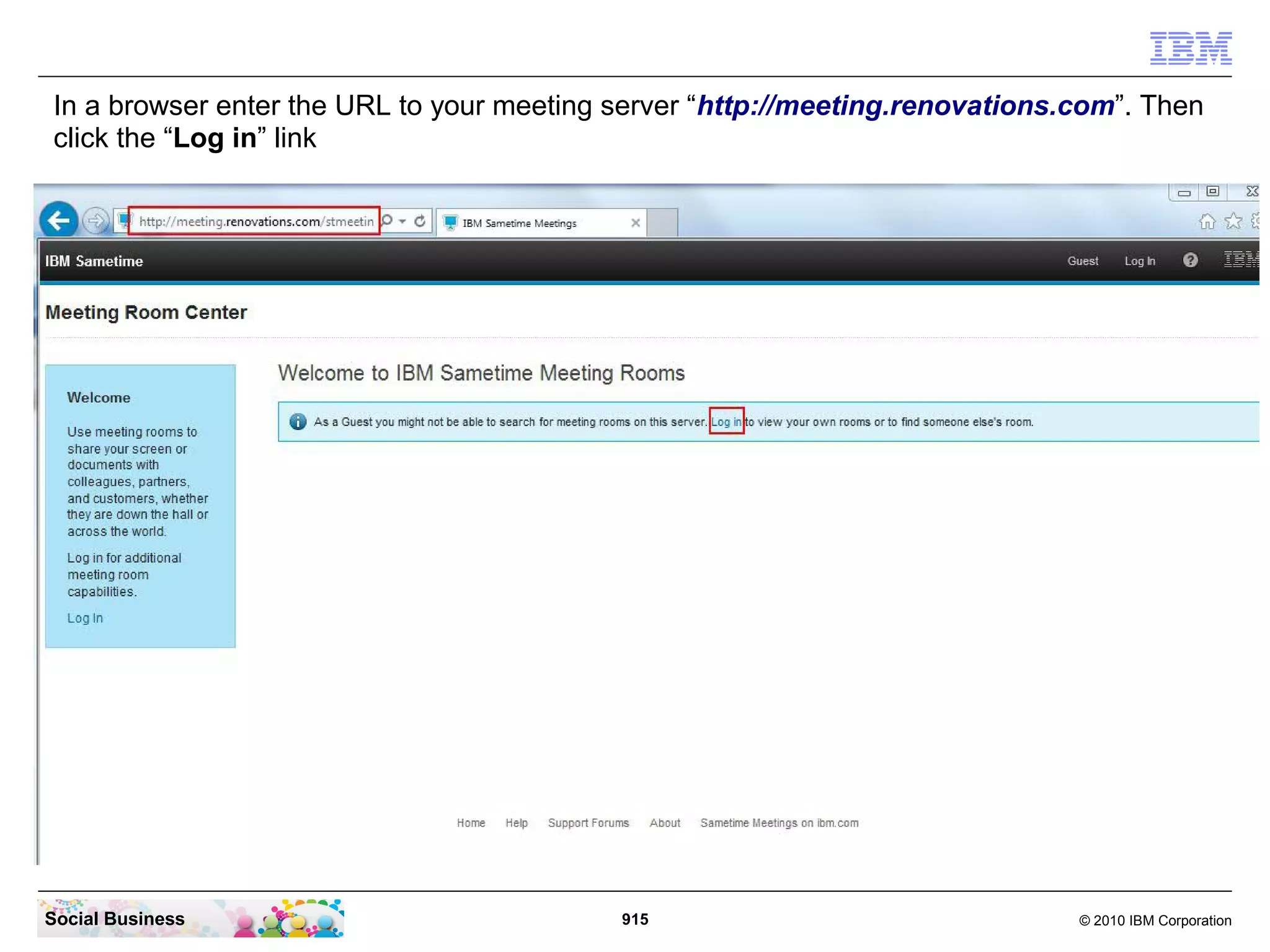 In a browser enter the URL to your meeting server “http://meeting.renovations.com”. Then
click the “Log in” link

Social Business

915

© 2010 IBM Corporation

 