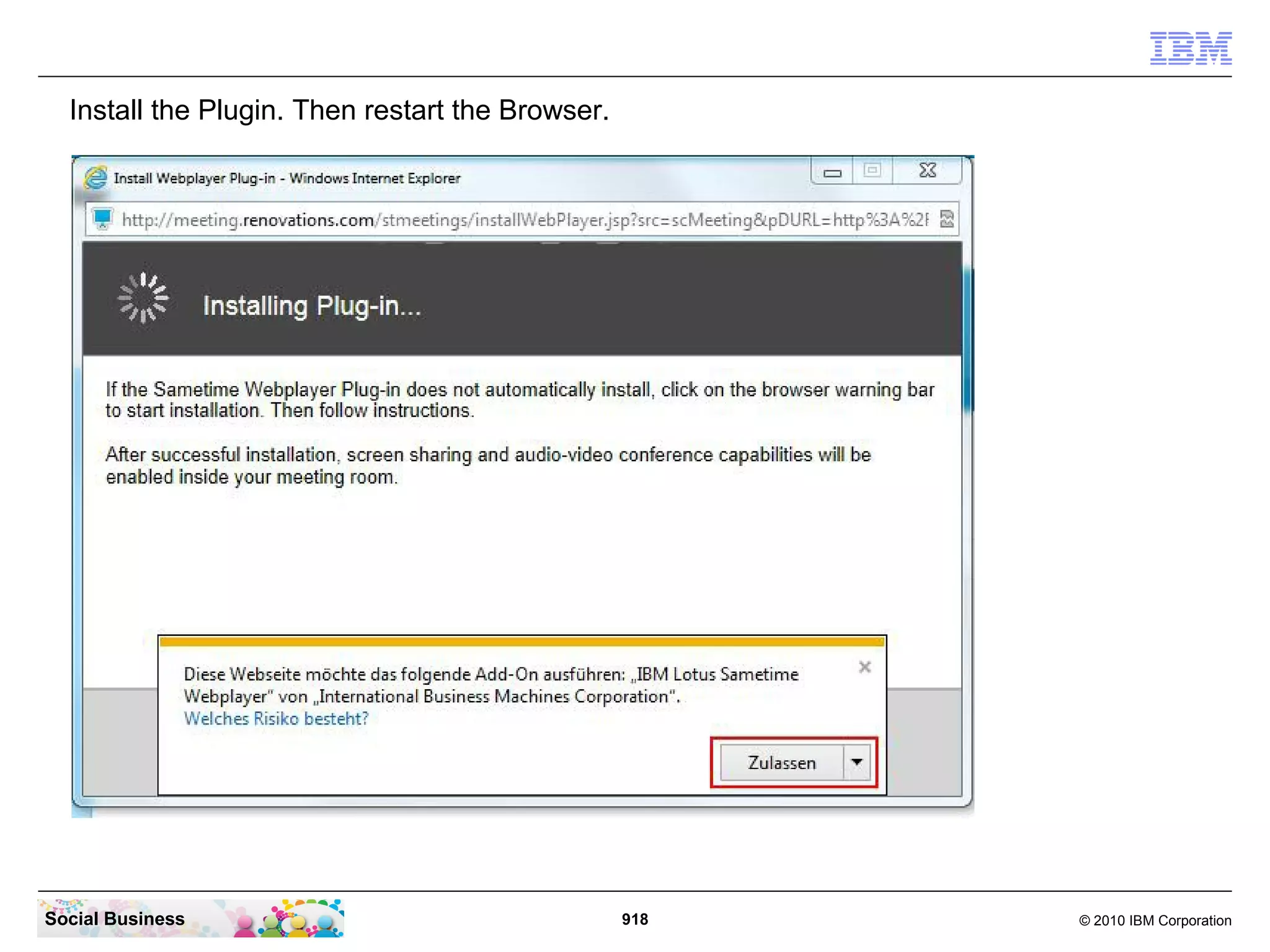 Install the Plugin. Then restart the Browser.

Social Business

918

© 2010 IBM Corporation

 