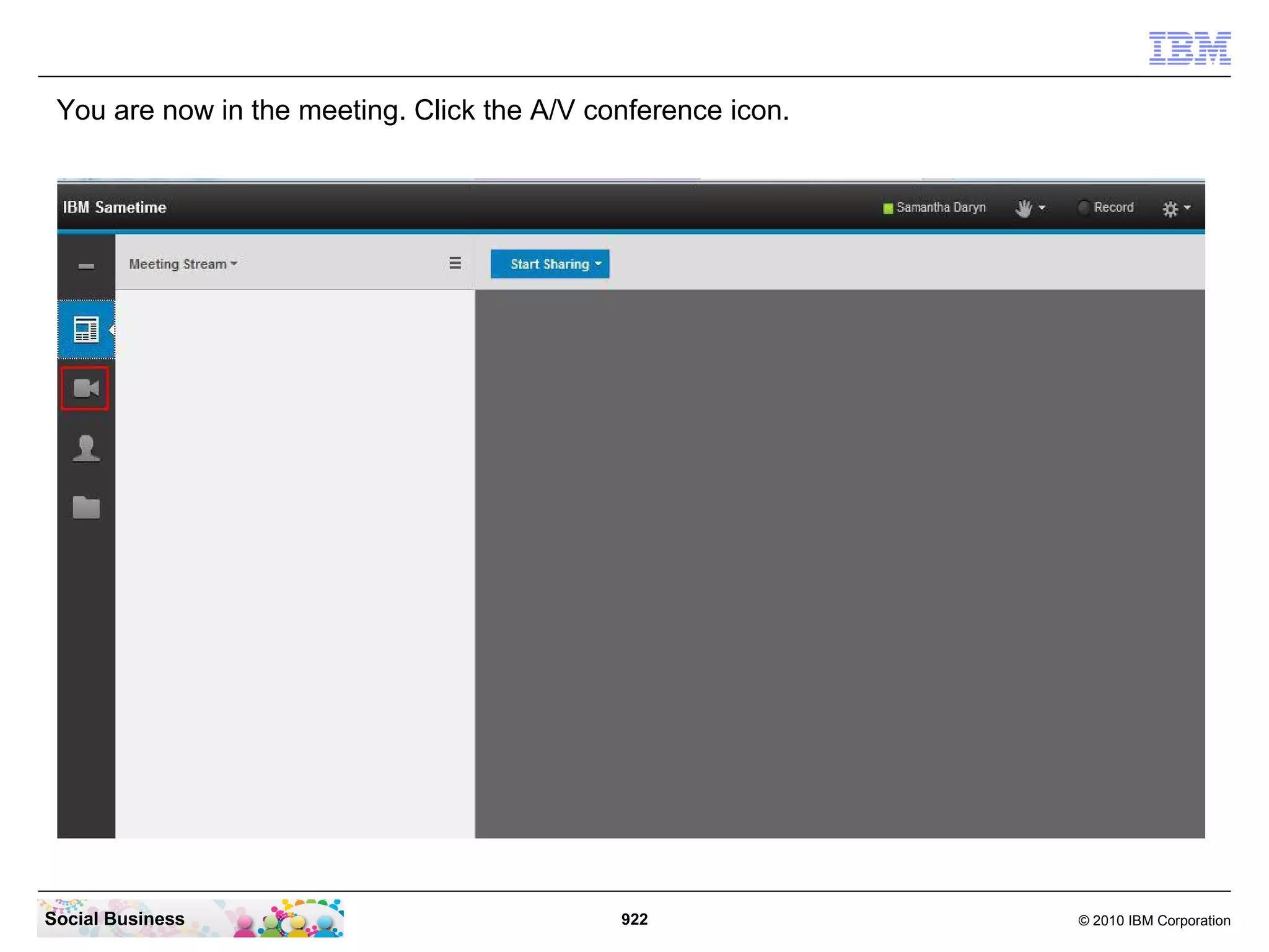 You are now in the meeting. Click the A/V conference icon.

Social Business

922

© 2010 IBM Corporation

 