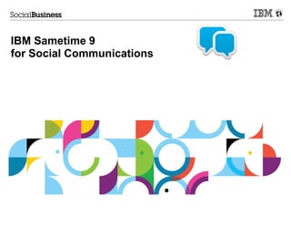 IBM Sametime 9
for Social Communications
 