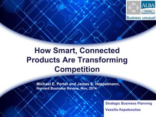How Smart, Connected
Products Are Transforming
Competition
Michael E. Porter and James E. Heppelmann,
Harvard Business Review, Nov. 2014
Strategic Business Planning
Vassilis Kapatsoulias
 