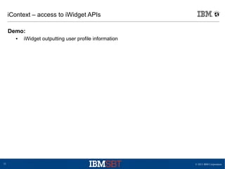 © 2013 IBM Corporation31
iContext – access to iWidget APIs
Demo:
● iWidget outputting user profile information
 