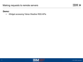 © 2013 IBM Corporation33
Making requests to remote servers
Demo:
● iWidget accessing Yahoo Weather RSS APIs
 