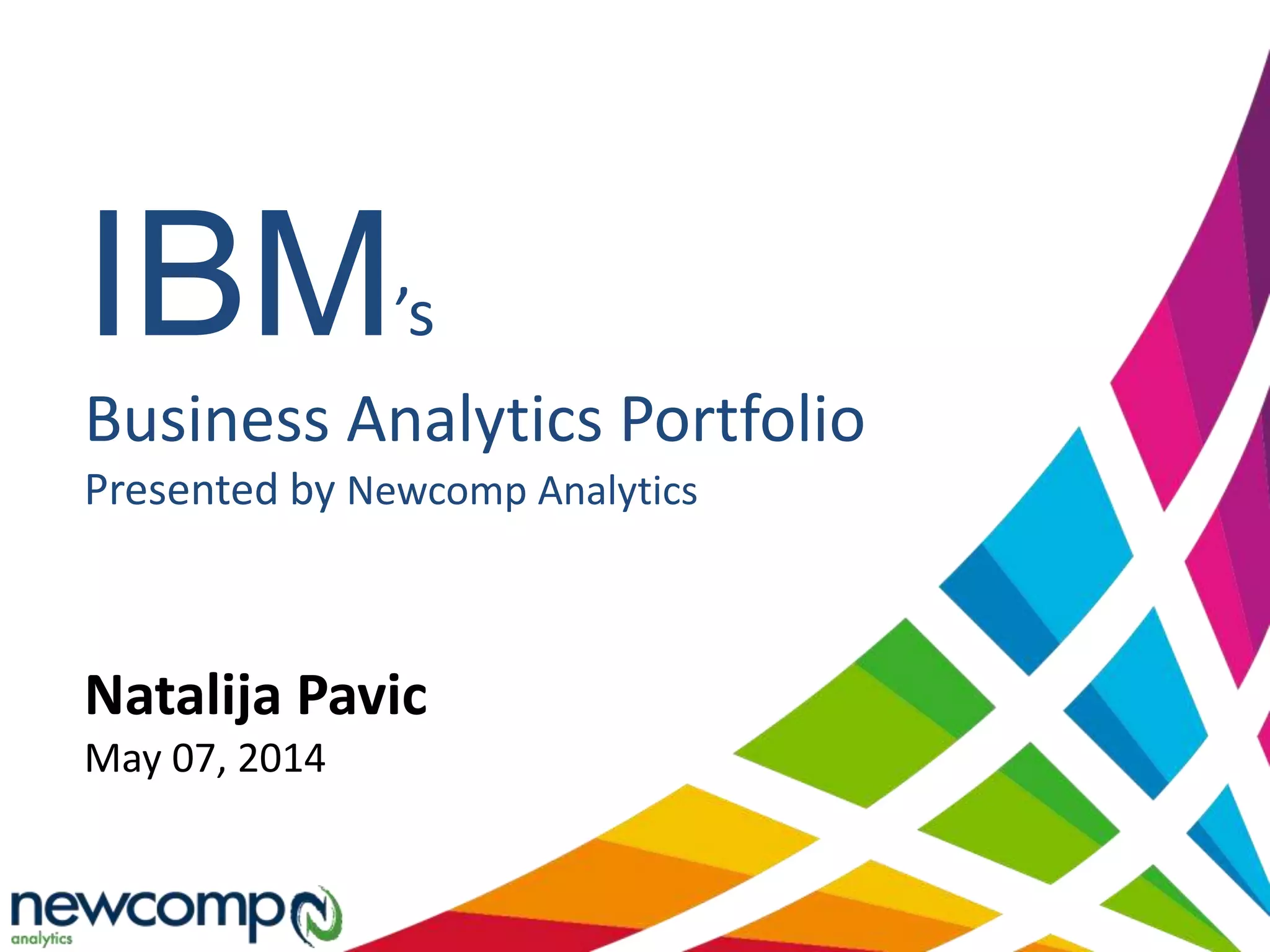 IBM’s
Business Analytics Portfolio
Presented by Newcomp Analytics
Natalija Pavic
May 07, 2014
 