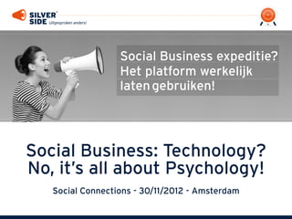 Social Business expeditie?
                  Het platform werkelijk
                  laten gebruiken!




Social Business: Technology?
No, it’s all about Psychology!
   Social Connections - 30/11/2012 - Amsterdam
 