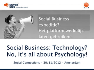 Social Business
                  expeditie?
                  Het platform werkelijk
                  laten gebruiken!

Social Business: Technology?
No, it’s all about Psychology!
  Social Connections - 30/11/2012 - Amsterdam
 