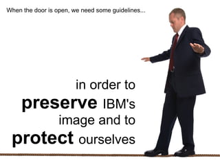 When the door is open, we need some guidelines...




            in order to
      preserve IBM's
          image and to
...