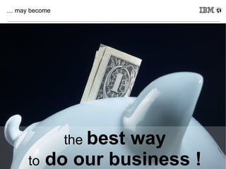 … may become




               the best
                 way
39
     to do our business ! © 2011 IBM Corporation
 