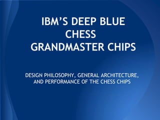 IBM’S DEEP BLUE
CHESS
GRANDMASTER CHIPS
DESIGN PHILOSOPHY, GENERAL ARCHITECTURE,
AND PERFORMANCE OF THE CHESS CHIPS
 