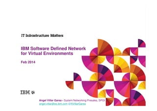 IBM Software Defined Network
for Virtual Environments
Feb 2014

Angel Villar Garea - System Networking Presales, SPGI
angel.villar@es.ibm.com @AVillarGarea

 