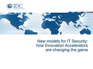 New models for IT Security:
how Innovation Accelerators
are changing the game
 