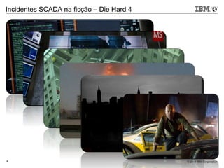 © 2013 IBM Corporation4
Incidentes SCADA na ficção – Die Hard 4
 