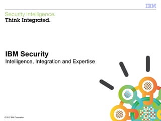 IBM Security Systems




IBM Security
Intelligence, Integration and Expertise




© 2012 IBM Corporation
1                                         © 2012 IBM Corporation
 