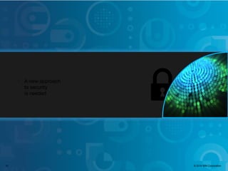 © 2014 IBM Corporation
IBM Security
1010 © 2014 IBM Corporation
§
A new approach
to security
is needed
 