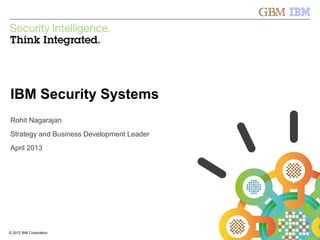 © 2012 IBM Corporation
IBM Security Systems
1© 2012 IBM Corporation
IBM Security Systems
Rohit Nagarajan
Strategy and Business Development Leader
April 2013
 
