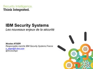 IBM Security Systems
Les nouveaux enjeux de la sécurité

Nicolas ATGER
Responsable marché IBM Security Systems France
n_atger@fr.ibm.com
@NicolasAtger

 