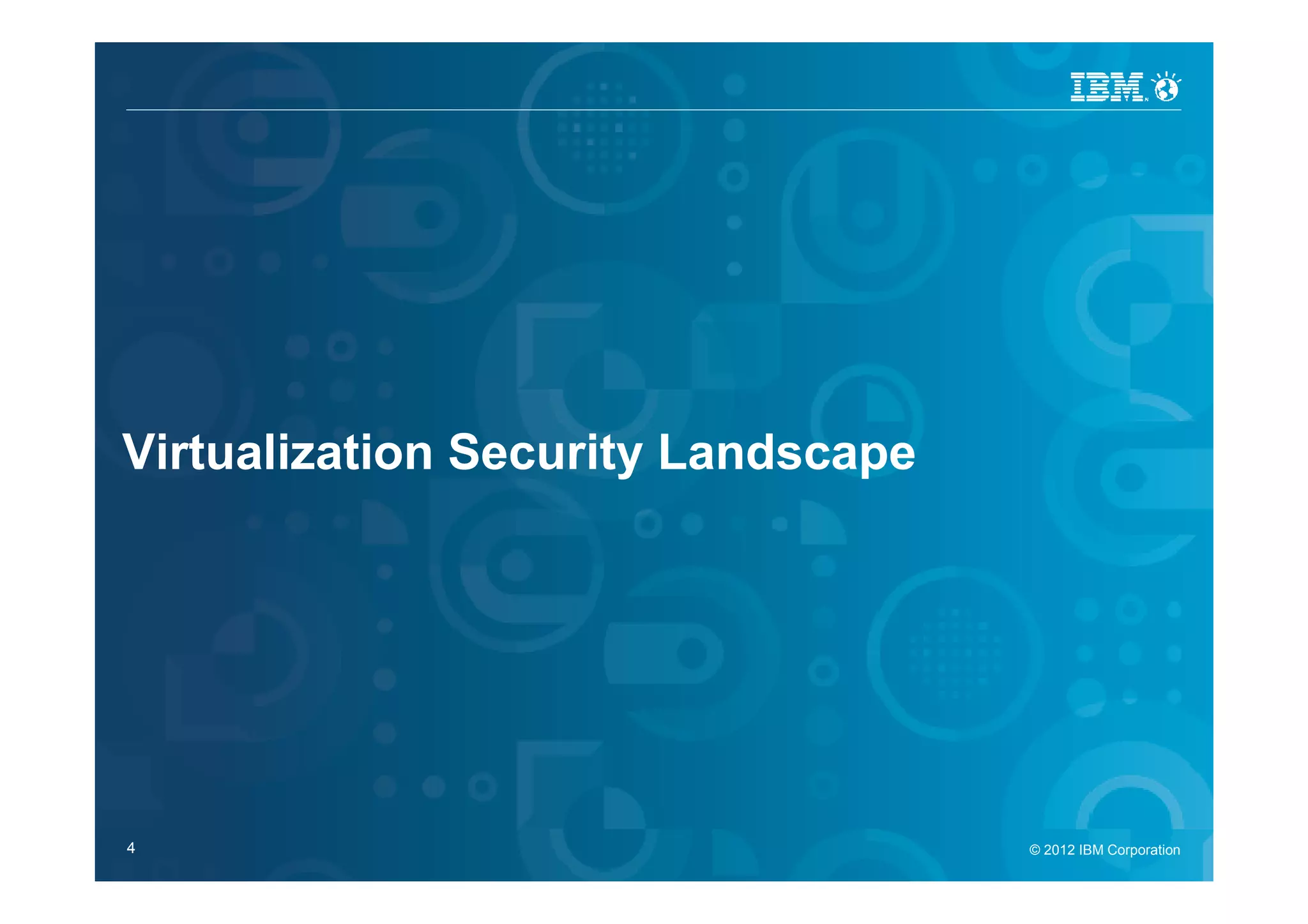 IBM Security Systems




Virtualization Security Landscape




4                                   © 2012 IBM Corporation
                                      © 2012 IBM Corporation
 