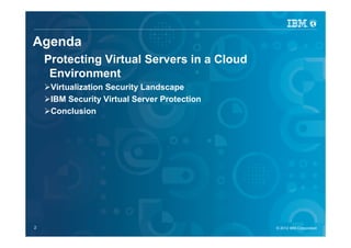 IBM Security Systems



Agenda
      Protecting Virtual Servers in a Cloud
       Environment
          Virtualization Security Landscape
          IBM Security Virtual Server Protection
          Conclusion




2
© 2012 IBM Corporation
2                                                  © 2012 IBM Corporation
                                                     © 2012 IBM Corporation
 