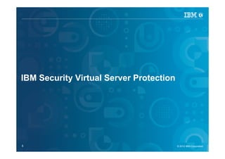 IBM Security Systems




IBM Security Virtual Server Protection




8                                    © 2012 IBM Corporation
                                       © 2012 IBM Corporation
 