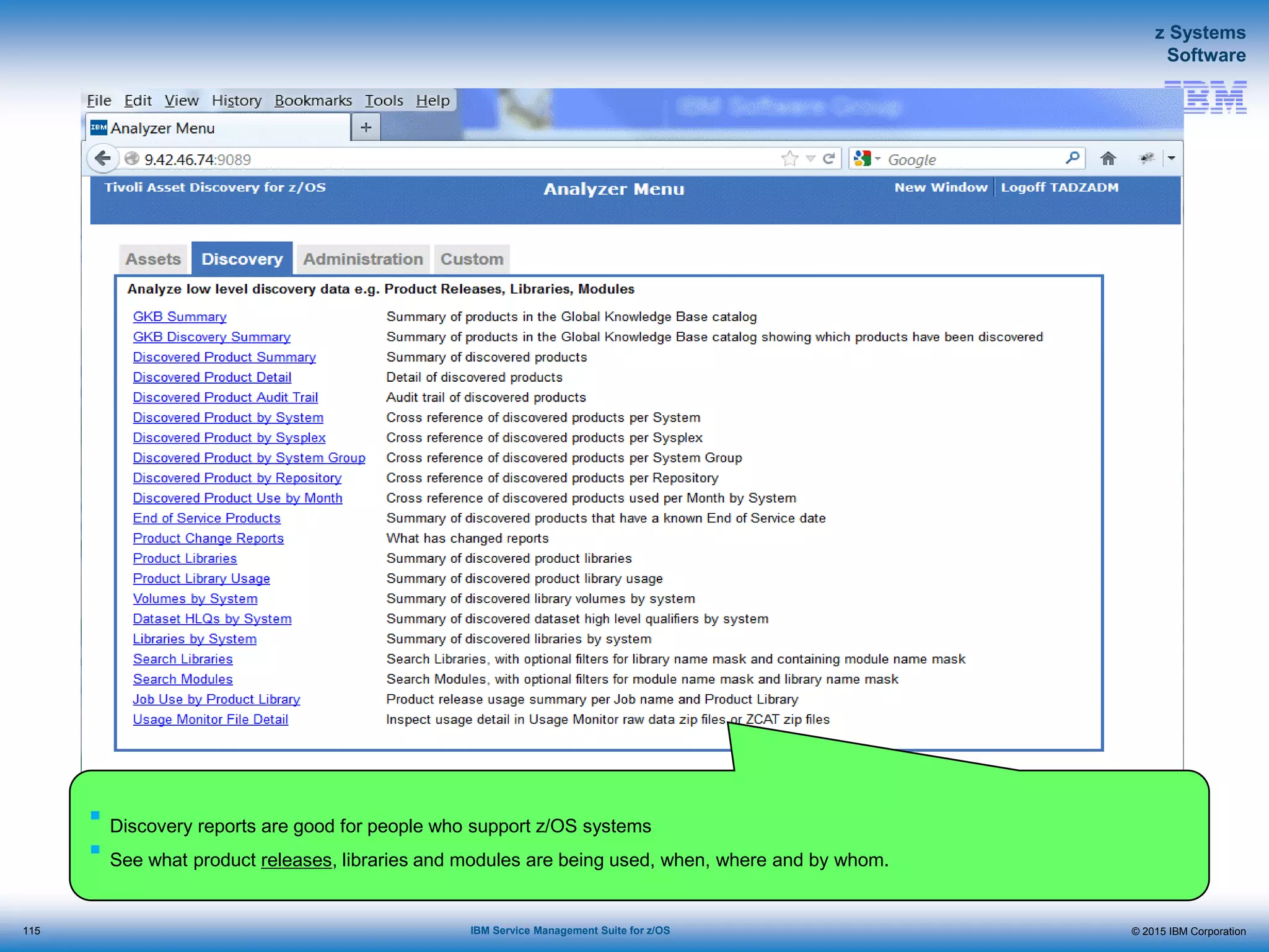 © 2015 IBM Corporation
z Systems
Software
IBM Service Management Suite for z/OS
 Discovery reports are good for people who support z/OS systems
 See what product releases, libraries and modules are being used, when, where and by whom.
115
 