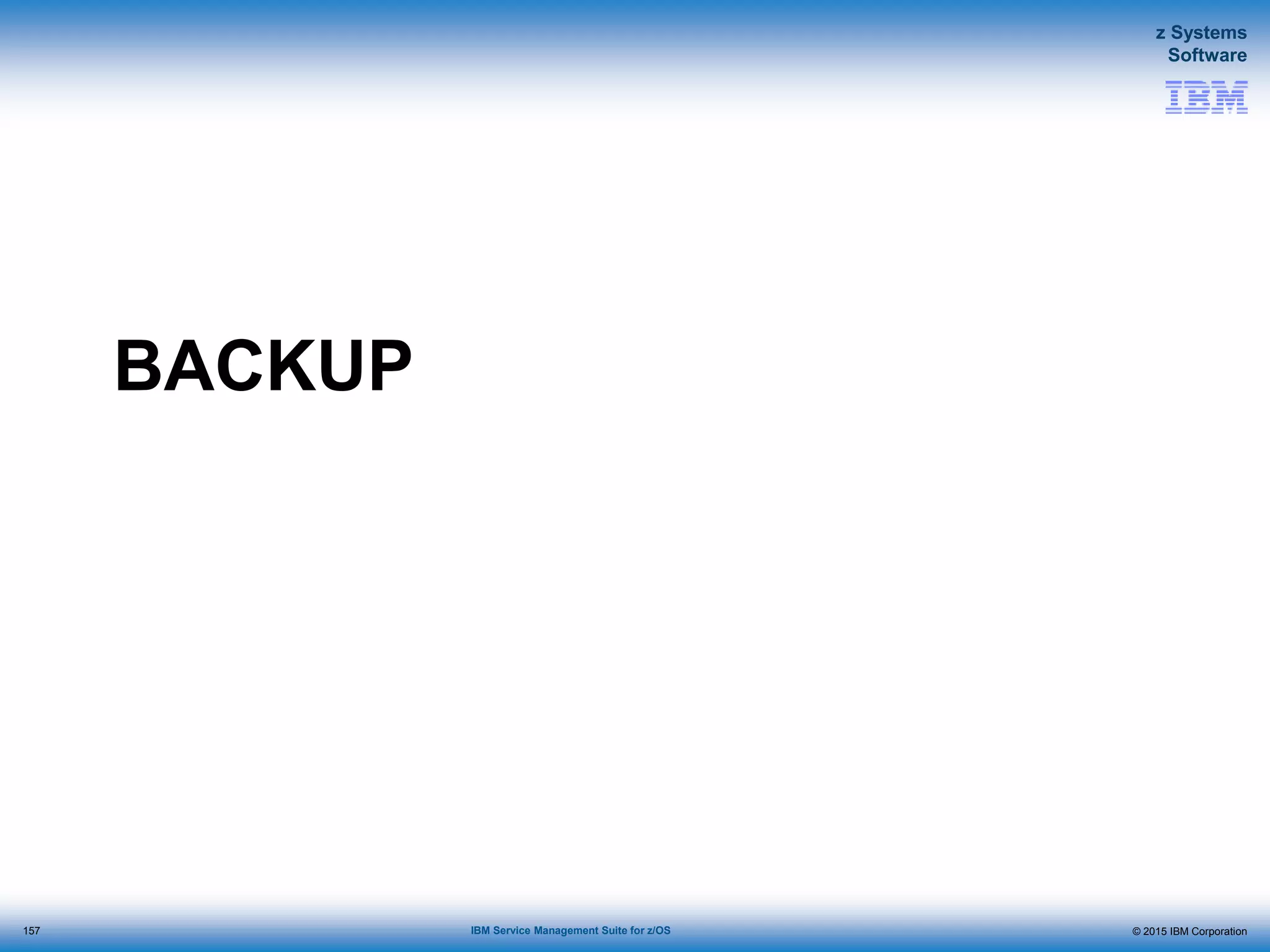 © 2015 IBM Corporation
z Systems
Software
IBM Service Management Suite for z/OS
BACKUP
157
 