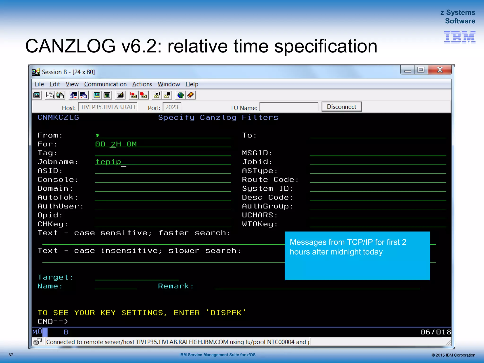 © 2015 IBM Corporation
z Systems
Software
IBM Service Management Suite for z/OS
CANZLOG v6.2: relative time specification
67
Messages from TCP/IP for first 2
hours after midnight today
 