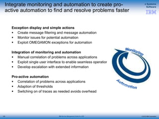 © 2015 IBM Corporation
z Systems
Software
IBM Service Management Suite for z/OS
Integrate monitoring and automation to create pro-
active automation to find and resolve problems faster
Exception display and simple actions
 Create message filtering and message automation
 Monitor issues for potential automation
 Exploit OMEGAMON exceptions for automation
Integration of monitoring and automation
 Manual correlation of problems across applications
 Exploit single user interface to enable seamless operations
 Develop escalation with extended information
Pro-active automation
 Correlation of problems across applications
 Adaption of thresholds
 Switching on of traces as needed avoids overhead
125
 