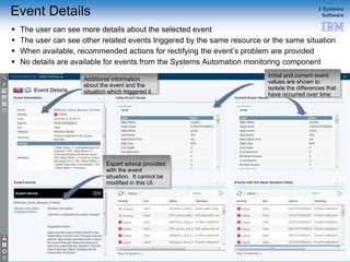 © 2015 IBM Corporation
z Systems
Software
IBM Service Management Suite for z/OS
Event Details
 The user can see more details about the selected event
 The user can see other related events triggered by the same resource or the same situation
 When available, recommended actions for rectifying the event’s problem are provided
 No details are available for events from the Systems Automation monitoring component
35
Additional information
about the event and the
situation which triggered it
Initial and current event
values are shown to
isolate the differences that
have occurred over time
Expert advice provided
with the event
situation. It cannot be
modified in this UI.
 