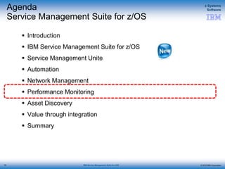 © 2015 IBM Corporation
z Systems
Software
IBM Service Management Suite for z/OS
Agenda
Service Management Suite for z/OS
 Introduction
 IBM Service Management Suite for z/OS
 Service Management Unite
 Automation
 Network Management
 Performance Monitoring
 Asset Discovery
 Value through integration
 Summary
70
 