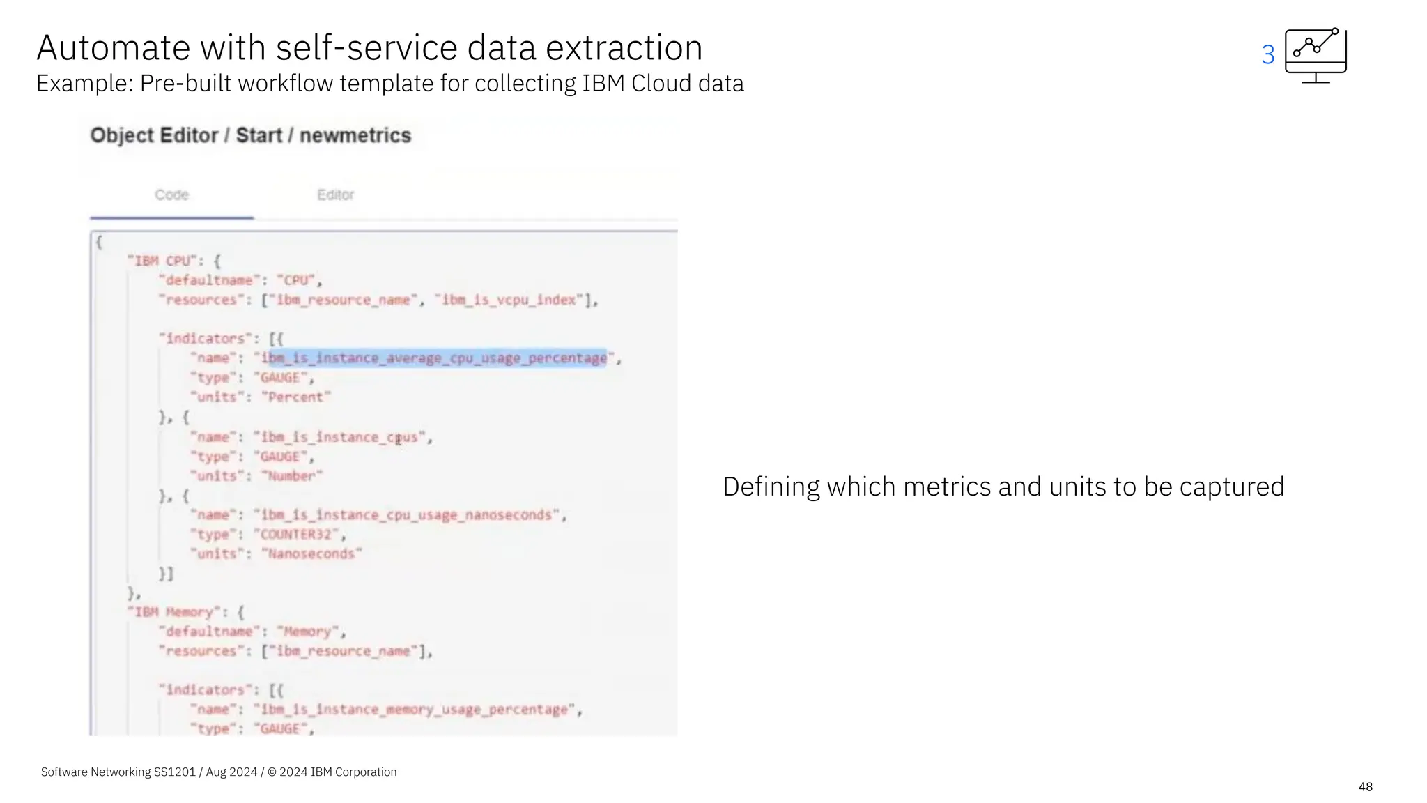 Software Networking SS1201 / Aug 2024 / © 2024 IBM Corporation
48
Automate with self-service data extraction
Example: Pre-built workflow template for collecting IBM Cloud data
3
Defining which metrics and units to be captured
 
