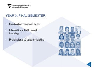 YEAR 3, FINAL SEMESTER
• Graduation research paper
• International field based
learning
• Professional & academic skills
10
 