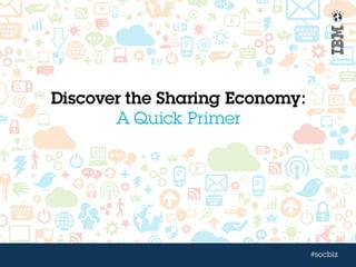 #socbiz
Discover the Sharing Economy:
A Quick Primer
 