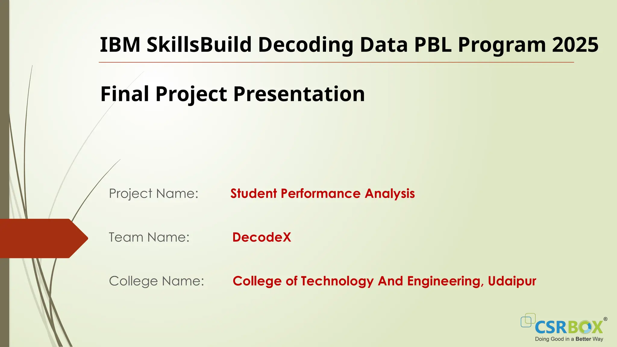 IBM SkillsBuild Decoding Data PBL Program 2025
Final Project Presentation
Project Name: Student Performance Analysis
Team Name: DecodeX
College Name: College of Technology And Engineering, Udaipur
 
