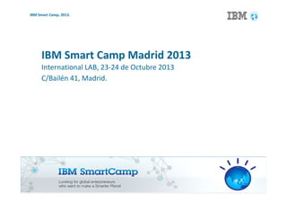 IBM Smart Camp, 2013.

IBM Smart Camp Madrid 2013
International LAB, 23-24 de Octubre 2013
C/Bailén 41, Madrid.

1

 