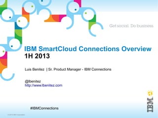 © 2013 IBM Corporation
#IBMConnections
IBM SmartCloud Connections Overview
Q2 2014
Luis Benitez
Sr. Product Manager - IBM Connections & IBM SmartCloud Connections
@lbenitez
http://www.lbenitez.com
 
