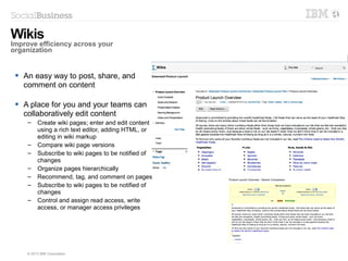 20 © 2014 IBM Corporation
Create rules to control
Progress towards questions
Create rules to control
Progress towards questions
Pick from 9 question types
and add as many questions
as needed
Pick from 9 question types
and add as many questions
as needed
Edit questions inlineEdit questions inline
Polls and Surveys
Use the survey designer to create powerful polls and surveys without having to code
 