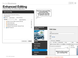 © 2014 IBM Corporation
Community Forums
Reduce support costs with customer self-help
 Start discussions and
exchange thoughts
 Brainstorm and collect
feedback on new product
ideas or concepts
 Host public or private
discussions within a
forum
 Mark threads as
“questions” and highlight
answers that are “correct”
- will help members know
the right information and
the experts!
 Foster a question and
answer dialogue
electronically
Designs subject to change without notice
 